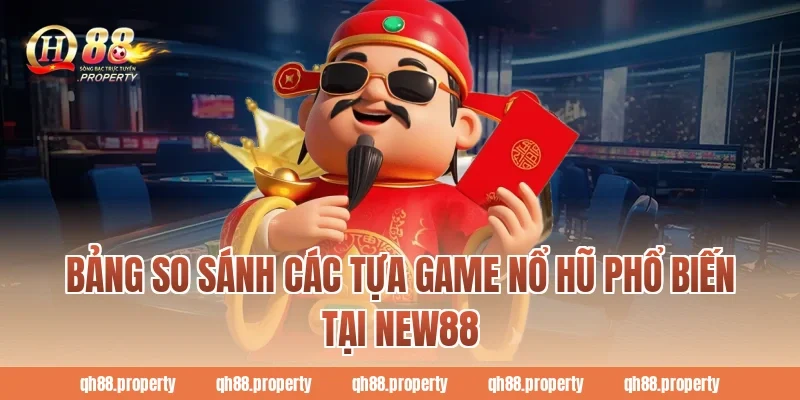 Bảng so sánh các tựa game nổ hũ phổ biến tại New88
