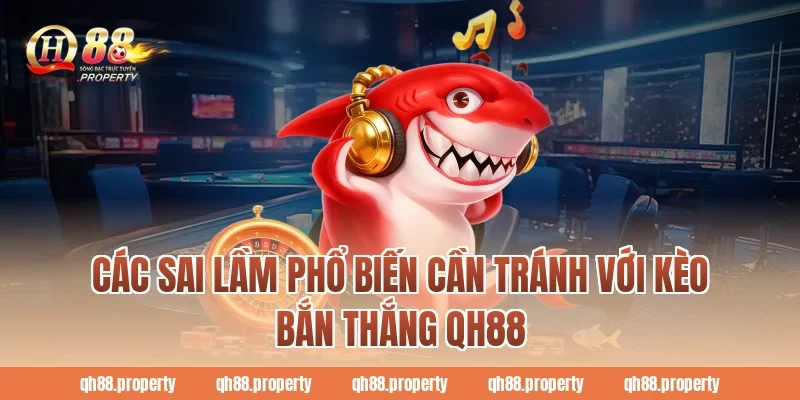 Các sai lầm phổ biến cần tránh với kèo bắn thắng qh88