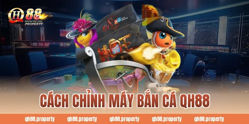 Cách Chỉnh Máy Bắn Cá QH88 Hiệu Quả Nhất Cho Người Mới