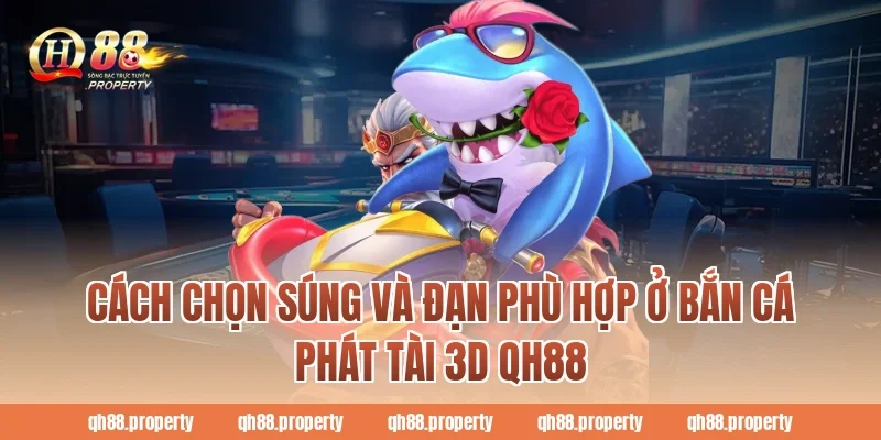 Cách chọn súng và đạn phù hợp ở bắn cá phát tài 3d qh88