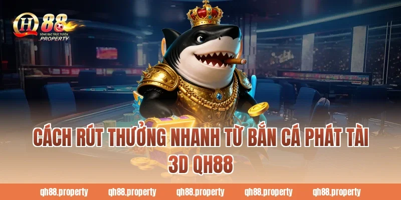 Cách rút thưởng nhanh từ bắn cá phát tài 3d qh88