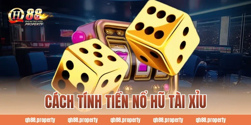 Cách Tính Tiền Nổ Hũ Tài Xỉu QH88: Công Thức Hốt Bạc Tỷ Cực Nhanh