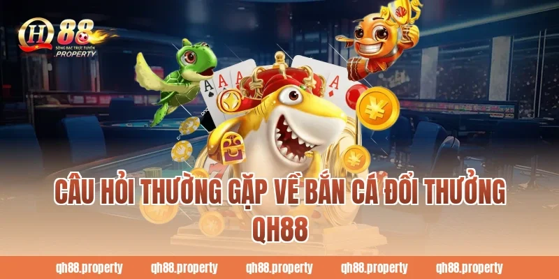Câu hỏi thường gặp về bắn cá đổi thưởng qh88