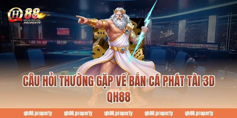 Câu hỏi thường gặp về bắn cá phát tài 3d qh88