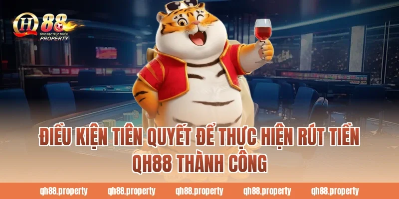Điều kiện tiên quyết để thực hiện Rút Tiền QH88 thành công