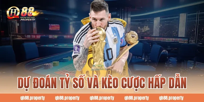 Dự đoán tỷ số và kèo cược hấp dẫn
