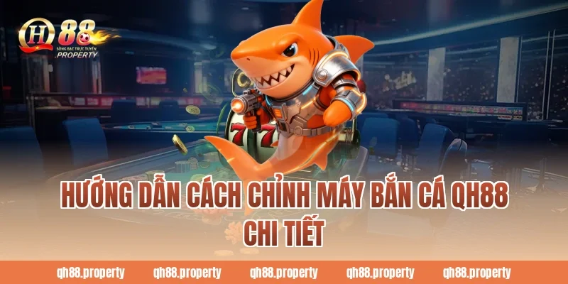Hướng dẫn cách chỉnh máy bắn cá QH88 chi tiết