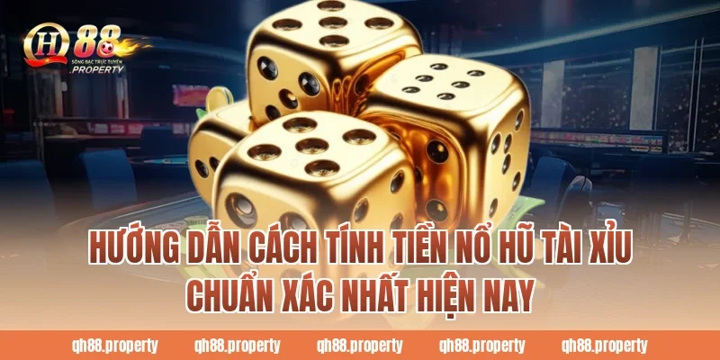 Hướng dẫn cách tính tiền nổ hũ tài xỉu chuẩn xác nhất hiện nay