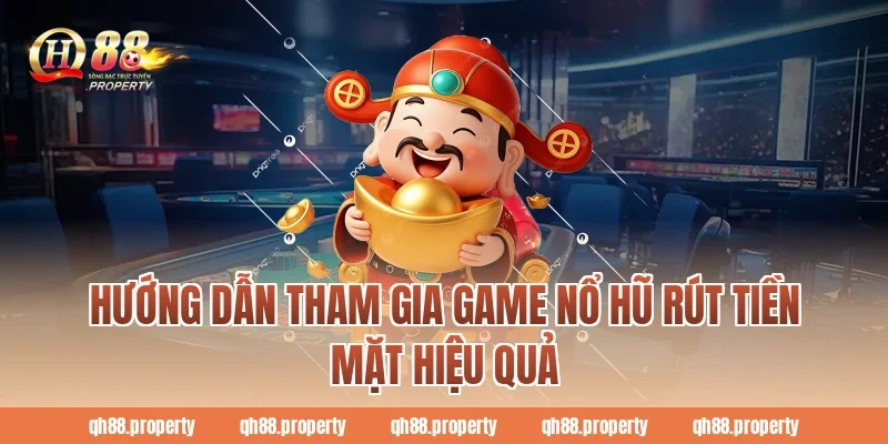 Hướng dẫn tham gia game nổ hũ rút tiền mặt hiệu quả