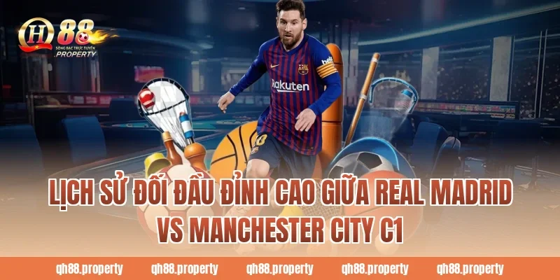 Lịch sử đối đầu đỉnh cao giữa real madrid vs manchester city c1
