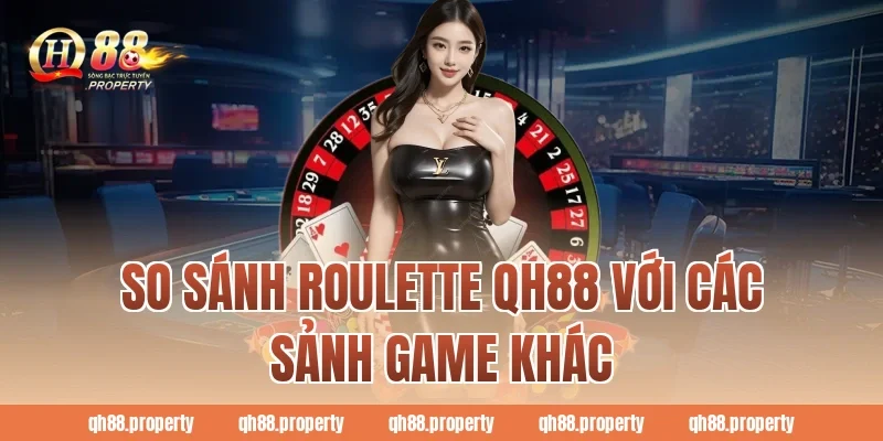 So sánh Roulette QH88 với các sảnh game khác