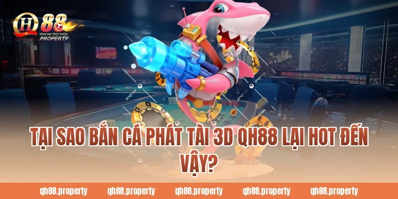 Tại sao bắn cá phát tài 3d qh88 lại hot đến vậy?