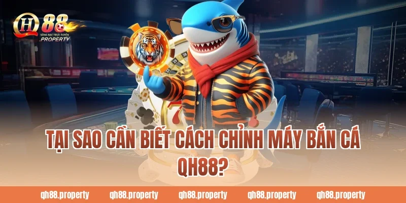 Tại sao cần biết cách chỉnh máy bắn cá QH88?
