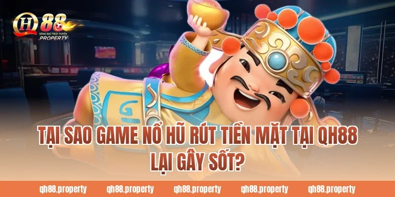 Tại sao game nổ hũ rút tiền mặt tại QH88 lại gây sốt?