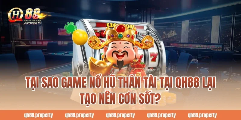 Tại sao game nổ hũ thần tài tại QH88 lại tạo nên cơn sốt?