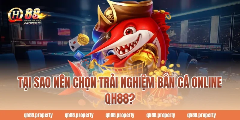 Tại sao nên chọn trải nghiệm bắn cá online QH88?