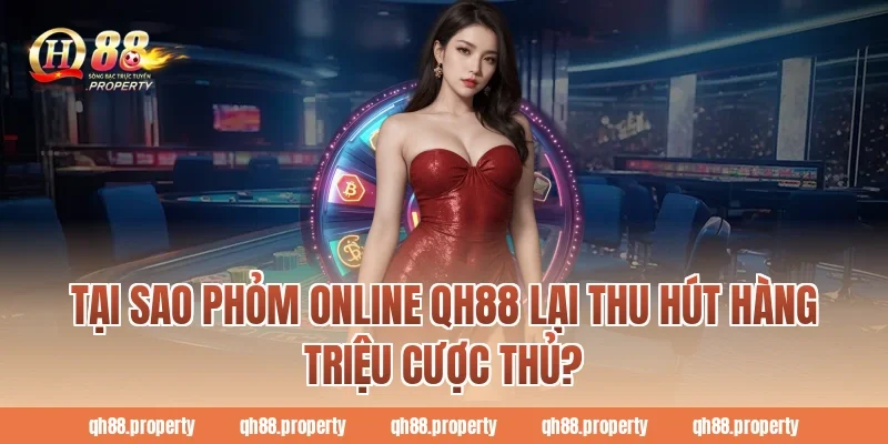 Tại sao phỏm online qh88 lại thu hút hàng triệu cược thủ?