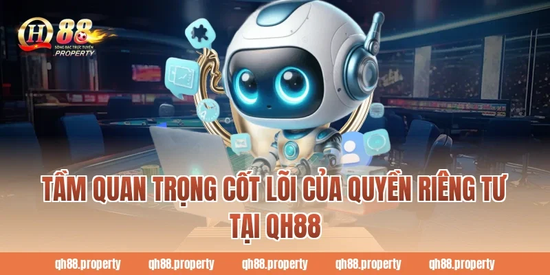 Tầm quan trọng cốt lõi của Quyền riêng tư tại QH88