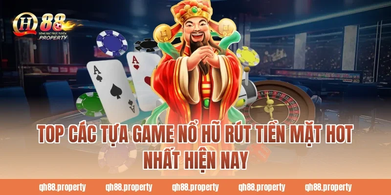 Top các tựa game nổ hũ rút tiền mặt hot nhất hiện nay