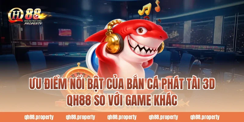 Ưu điểm nổi bật của bắn cá phát tài 3d qh88 so với game khác