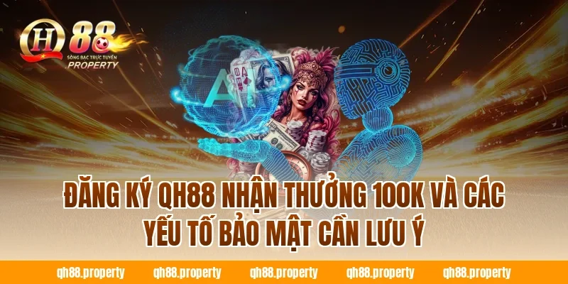 Đăng ký QH88 nhận thưởng 100k và các yếu tố bảo mật cần lưu ý