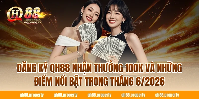 Đăng ký QH88 nhận thưởng 100k và những điểm nổi bật trong tháng 6/2026